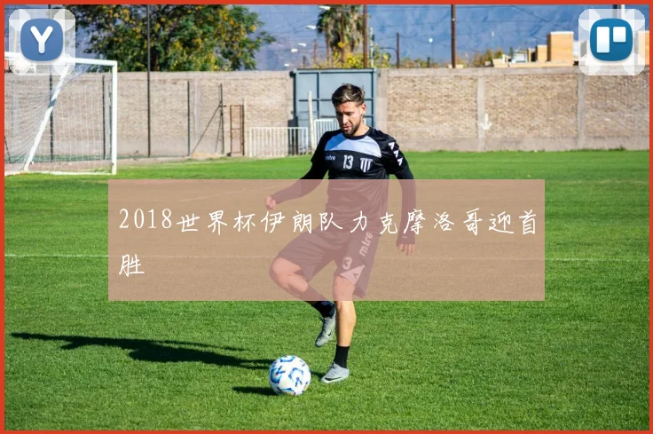 2018世界杯伊朗队力克摩洛哥迎首胜