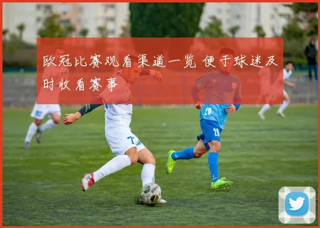欧冠比赛观看渠道一览 便于球迷及时收看赛事