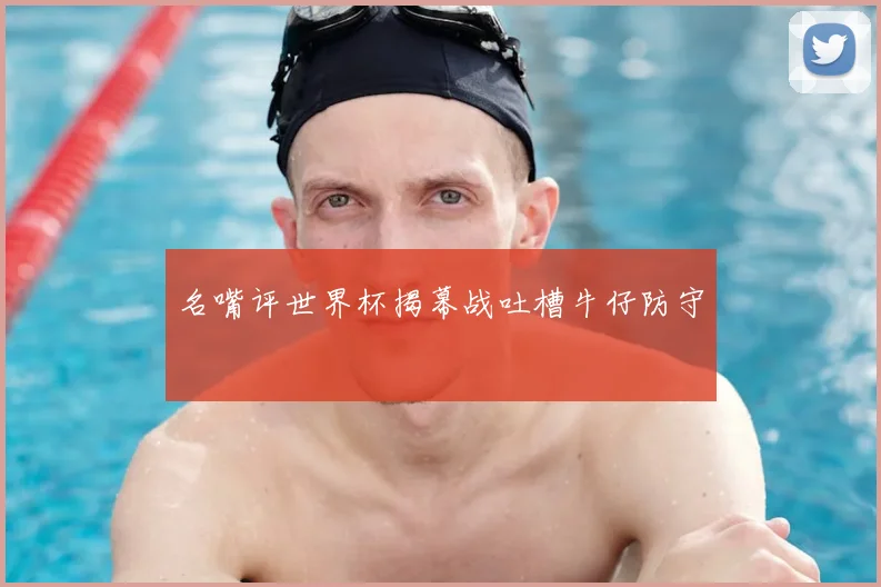 名嘴评世界杯揭幕战吐槽牛仔防守