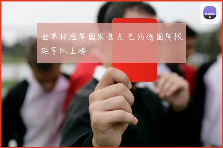 世界杯冠军国家盘点 巴西德国阿根廷等队上榜
