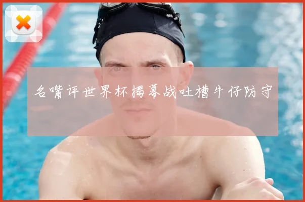 名嘴评世界杯揭幕战吐槽牛仔防守
