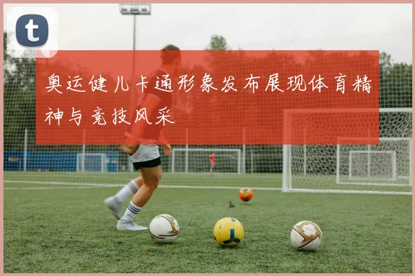 奥运健儿卡通形象发布展现体育精神与竞技风采