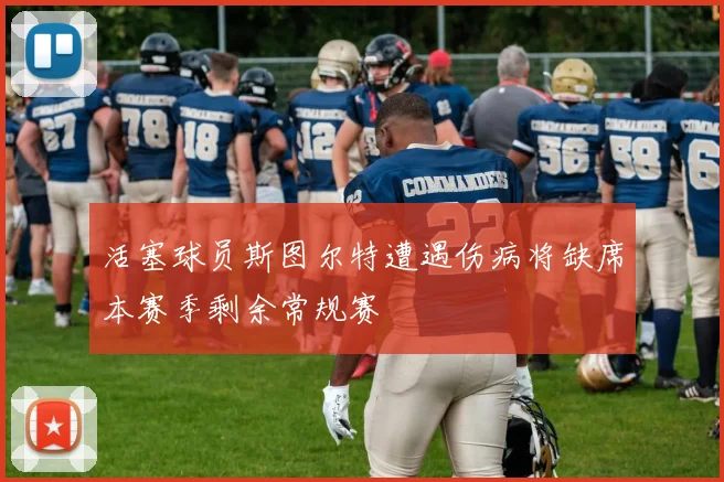 活塞球员斯图尔特遭遇伤病将缺席本赛季剩余常规赛