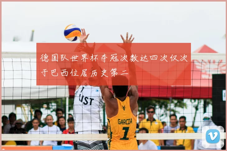 德国队世界杯夺冠次数达四次仅次于巴西位居历史第二