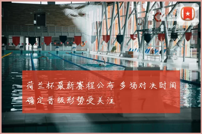 荷兰杯最新赛程公布 多场对决时间确定晋级形势受关注