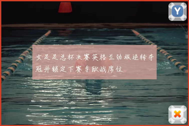 女足足总杯决赛英格兰劲旅逆转夺冠并锁定下赛季欧战席位