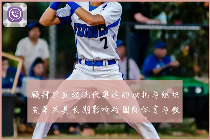 顾拜旦发起现代奥运的动机与组织变革及其长期影响对国际体育与教育启示