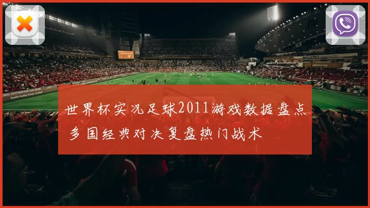 世界杯实况足球2011游戏数据盘点 多国经典对决复盘热门战术