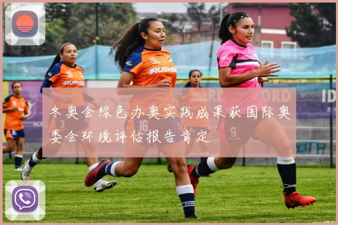 冬奥会绿色办奥实践成果获国际奥委会环境评估报告肯定