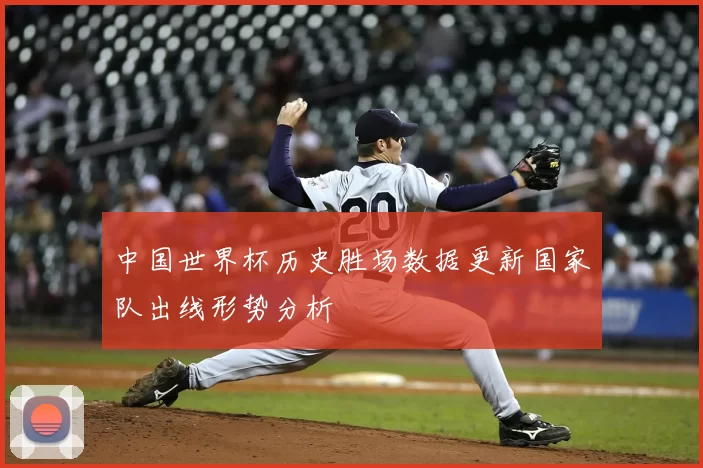 中国世界杯历史胜场数据更新国家队出线形势分析