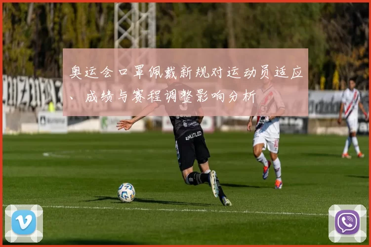 奥运会口罩佩戴新规对运动员适应、成绩与赛程调整影响分析