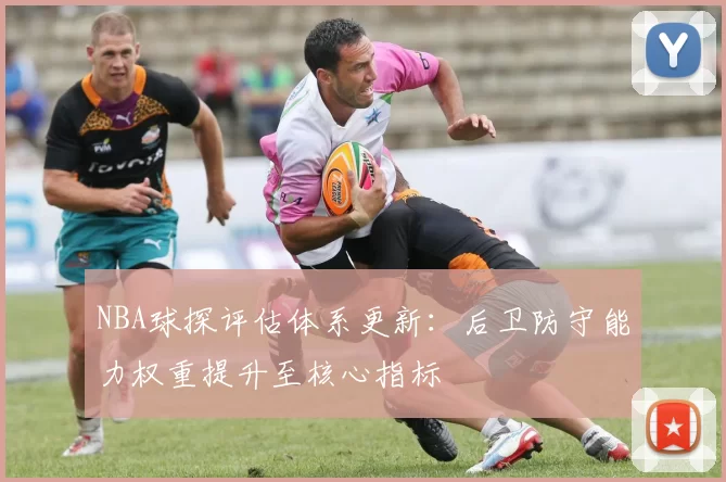 NBA球探评估体系更新：后卫防守能力权重提升至核心指标