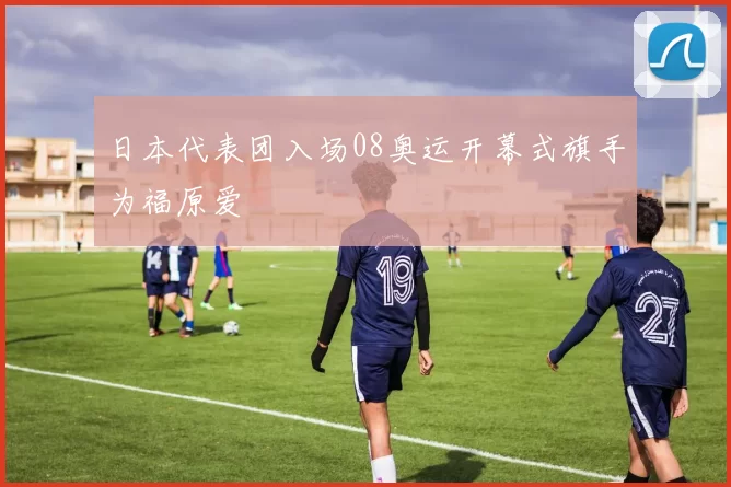 日本代表团入场08奥运开幕式旗手为福原爱