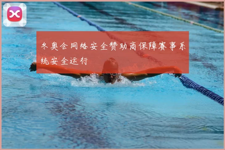 冬奥会网络安全赞助商保障赛事系统安全运行