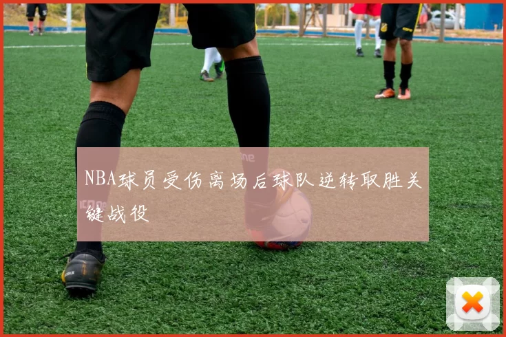 NBA球员受伤离场后球队逆转取胜关键战役