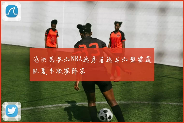 范洪恩参加NBA选秀落选后加盟雷霆队夏季联赛阵容