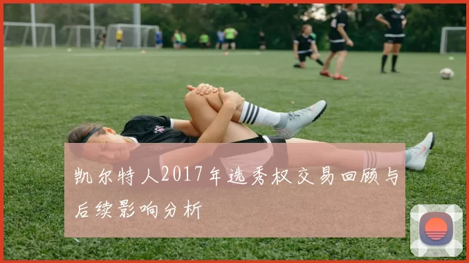 凯尔特人2017年选秀权交易回顾与后续影响分析