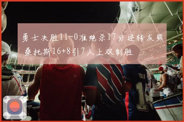 勇士决胜11-0准绝杀17分逆转灰熊 桑托斯16+8引7人上双制胜