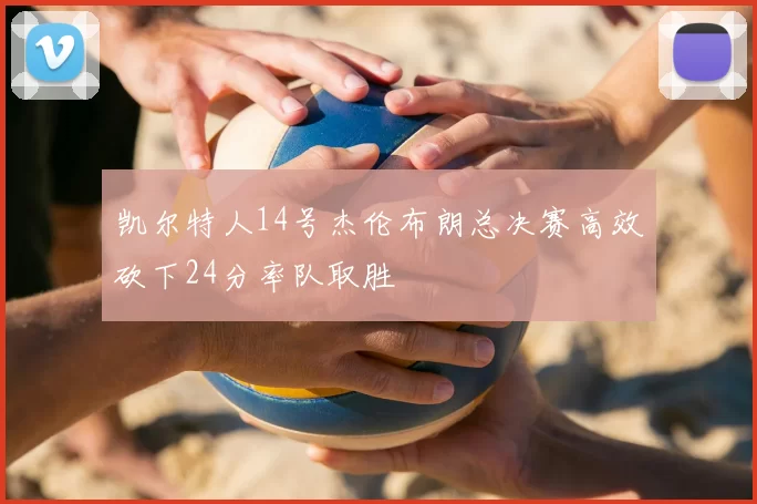 凯尔特人14号杰伦布朗总决赛高效砍下24分率队取胜