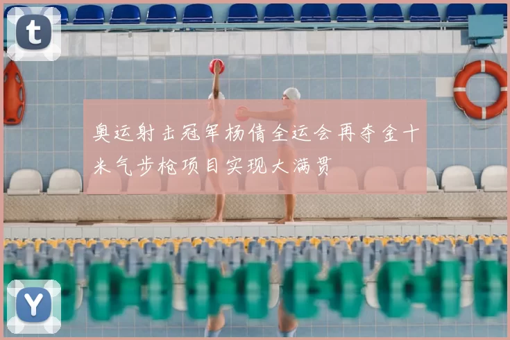 奥运射击冠军杨倩全运会再夺金十米气步枪项目实现大满贯