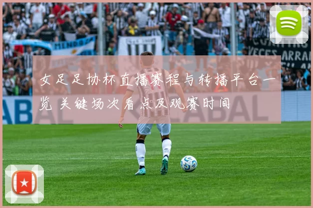 女足足协杯直播赛程与转播平台一览 关键场次看点及观赛时间