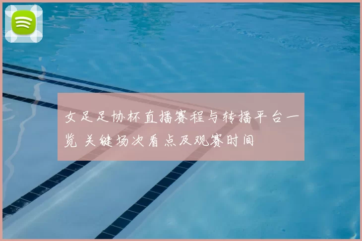 女足足协杯直播赛程与转播平台一览 关键场次看点及观赛时间