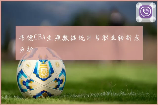 韦德CBA生涯数据统计与职业转折点分析
