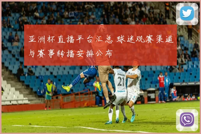 亚洲杯直播平台汇总 球迷观赛渠道与赛事转播安排公布