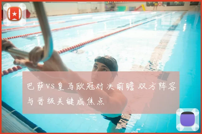 巴萨vs皇马欧冠对决前瞻 双方阵容与晋级关键成焦点