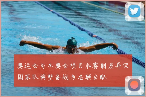 奥运会与冬奥会项目和赛制差异促国家队调整备战与名额分配