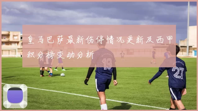 皇马巴萨最新伤停情况更新及西甲积分榜变动分析