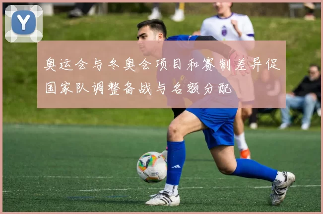 奥运会与冬奥会项目和赛制差异促国家队调整备战与名额分配