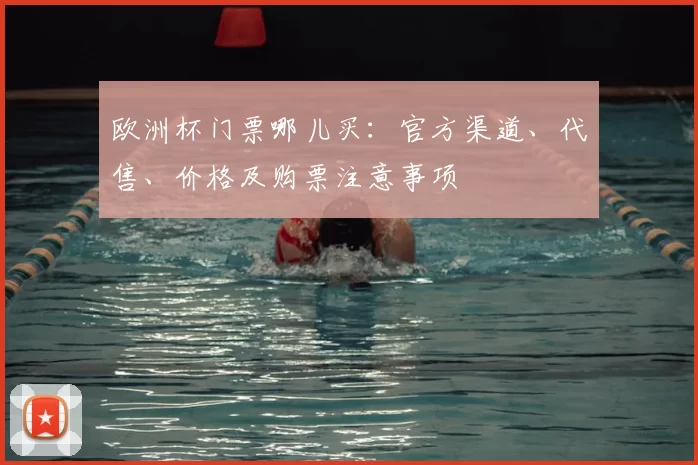 欧洲杯门票哪儿买：官方渠道、代售、价格及购票注意事项